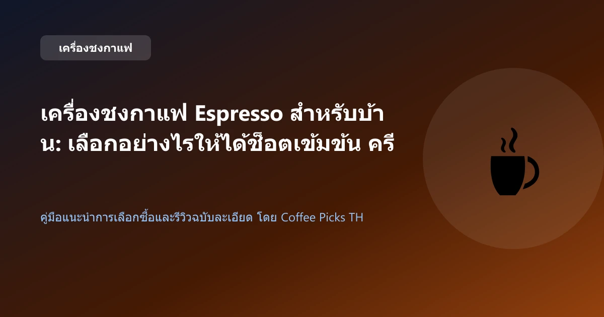 เครื่องชงกาแฟ Espresso สำหรับบ้าน: เลือกอย่างไรให้ได้ช็อตเข้มข้น ครีม่าหนานุ่ม