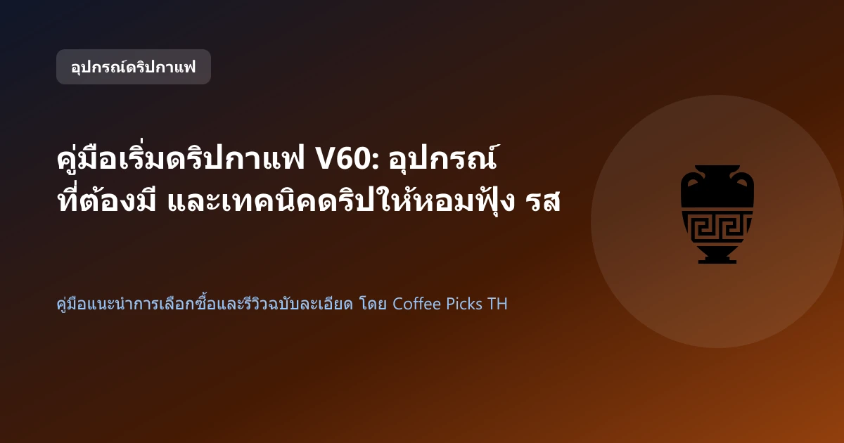 คู่มือเริ่มดริปกาแฟ V60: อุปกรณ์ที่ต้องมี และเทคนิคดริปให้หอมฟุ้ง รสชาติคลีน