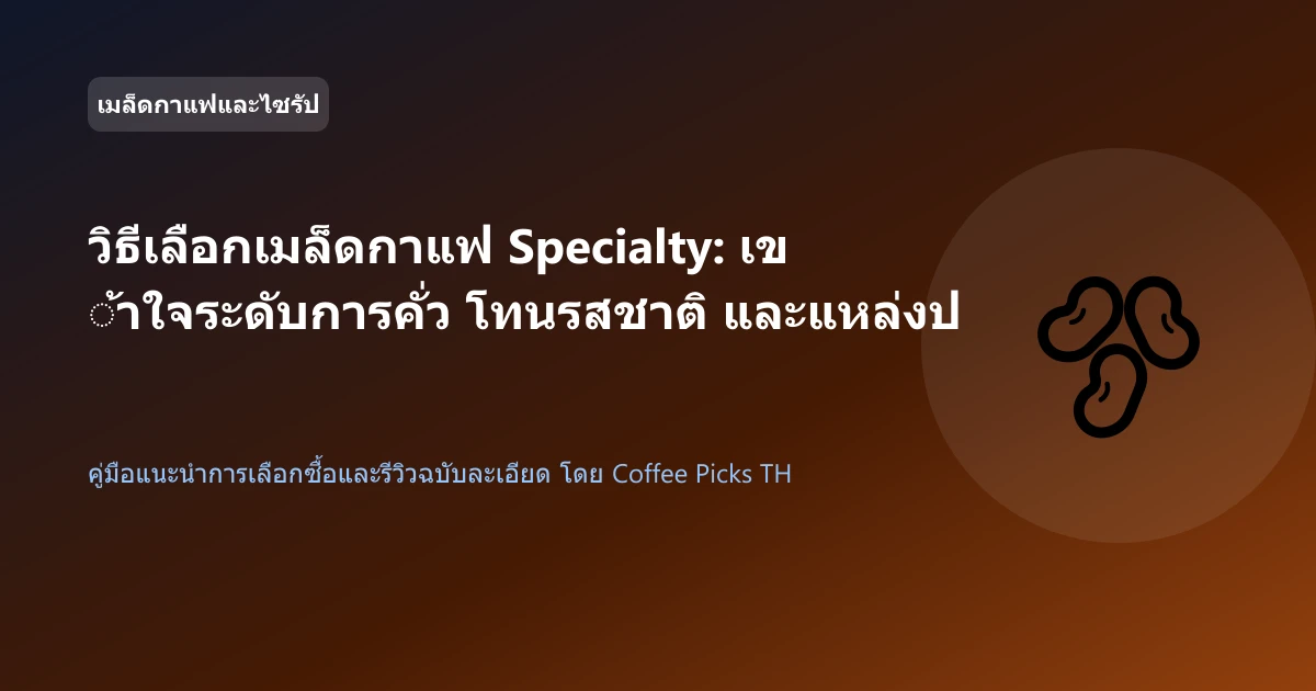 วิธีเลือกเมล็ดกาแฟ Specialty: เข้าใจระดับการคั่ว โทนรสชาติ และแหล่งปลูก